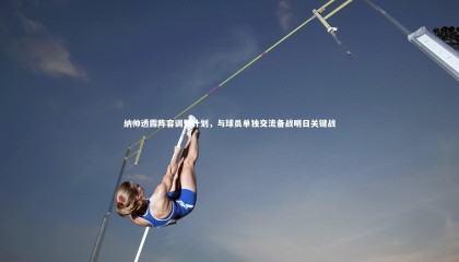 牛八体育平台|纳帅透露阵容调整计划，与球员单独交流备战明日关键战