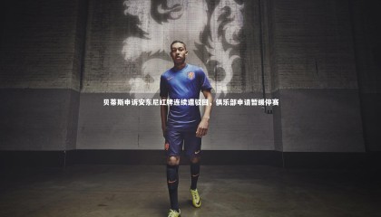 牛八体育平台|贝蒂斯申诉安东尼红牌连续遭驳回，俱乐部申请暂缓停赛