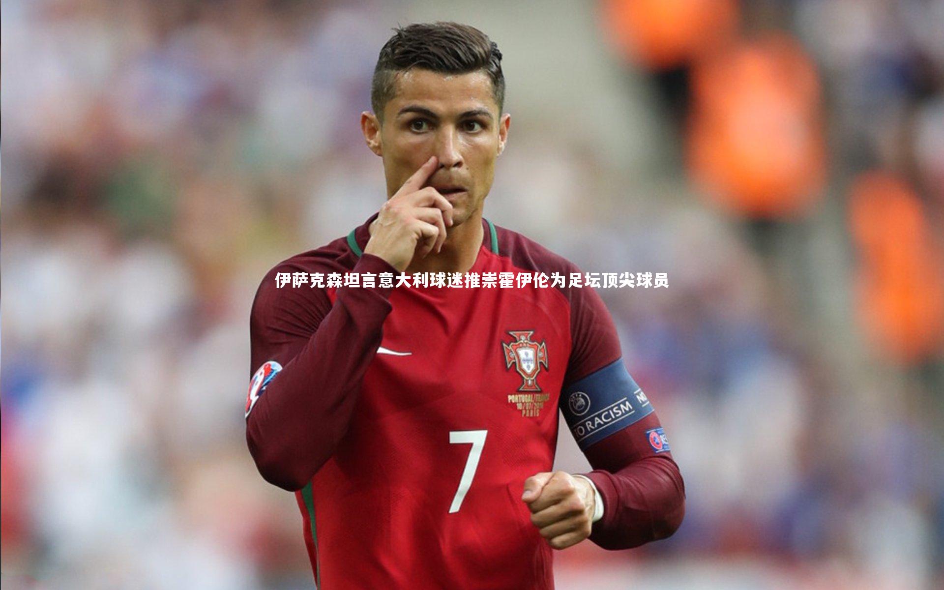 伊萨克森坦言意大利球迷推崇霍伊伦为足坛顶尖球员