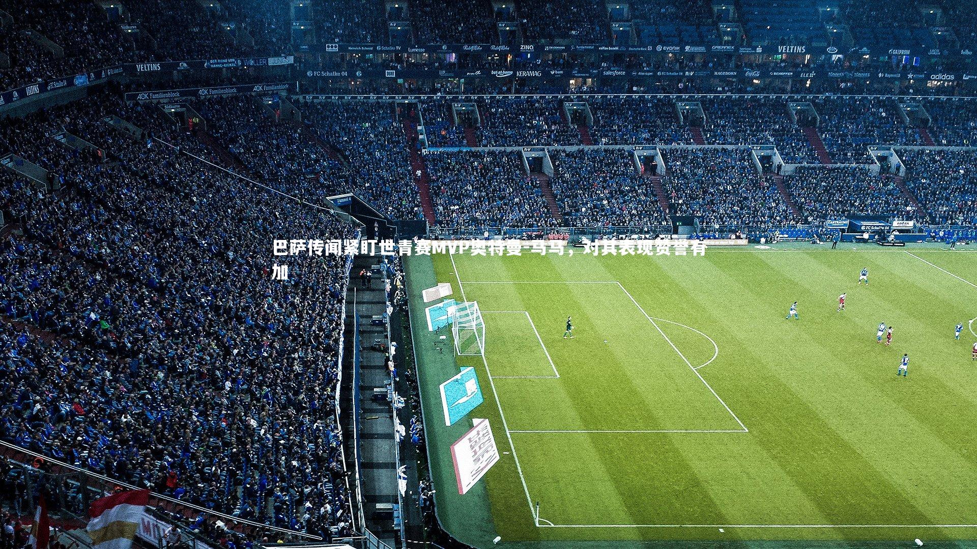 巴萨传闻紧盯世青赛MVP奥特曼-马马,对其表现赞誉有加