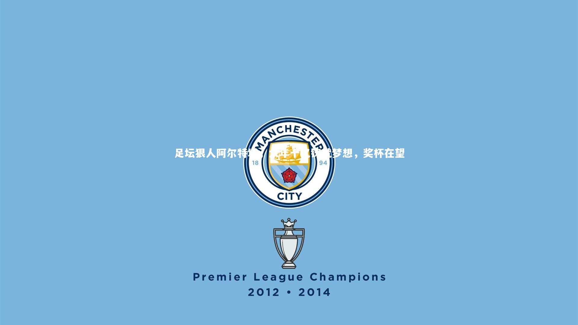 足坛狠人阿尔特塔，六年十亿铸就梦想，奖杯在望