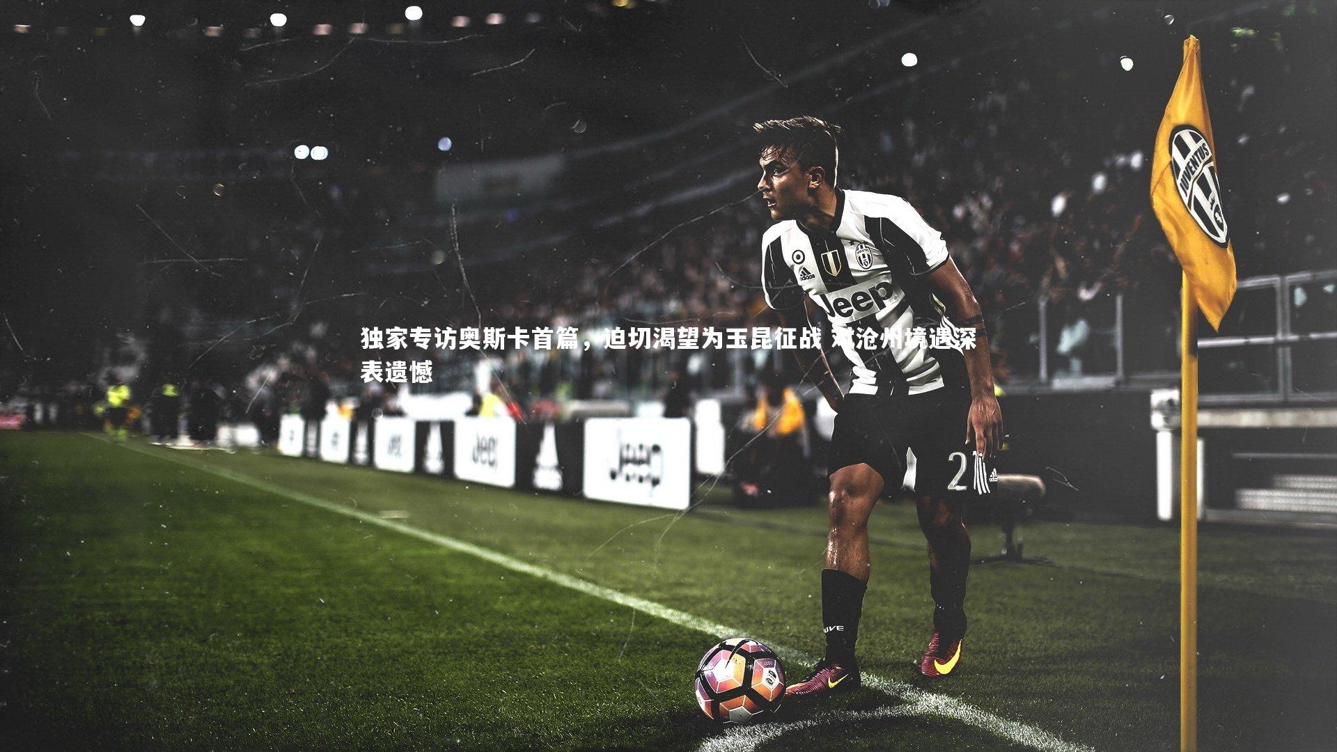 独家专访奥斯卡首篇,迫切渴望为玉昆征战 对沧州境遇深表遗憾