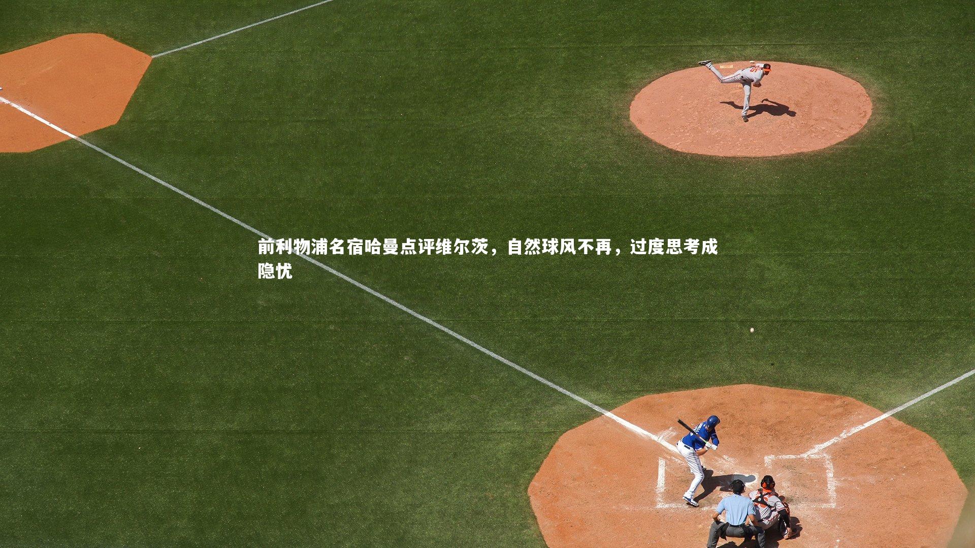 前利物浦名宿哈曼点评维尔茨，自然球风不再，过度思考成隐忧