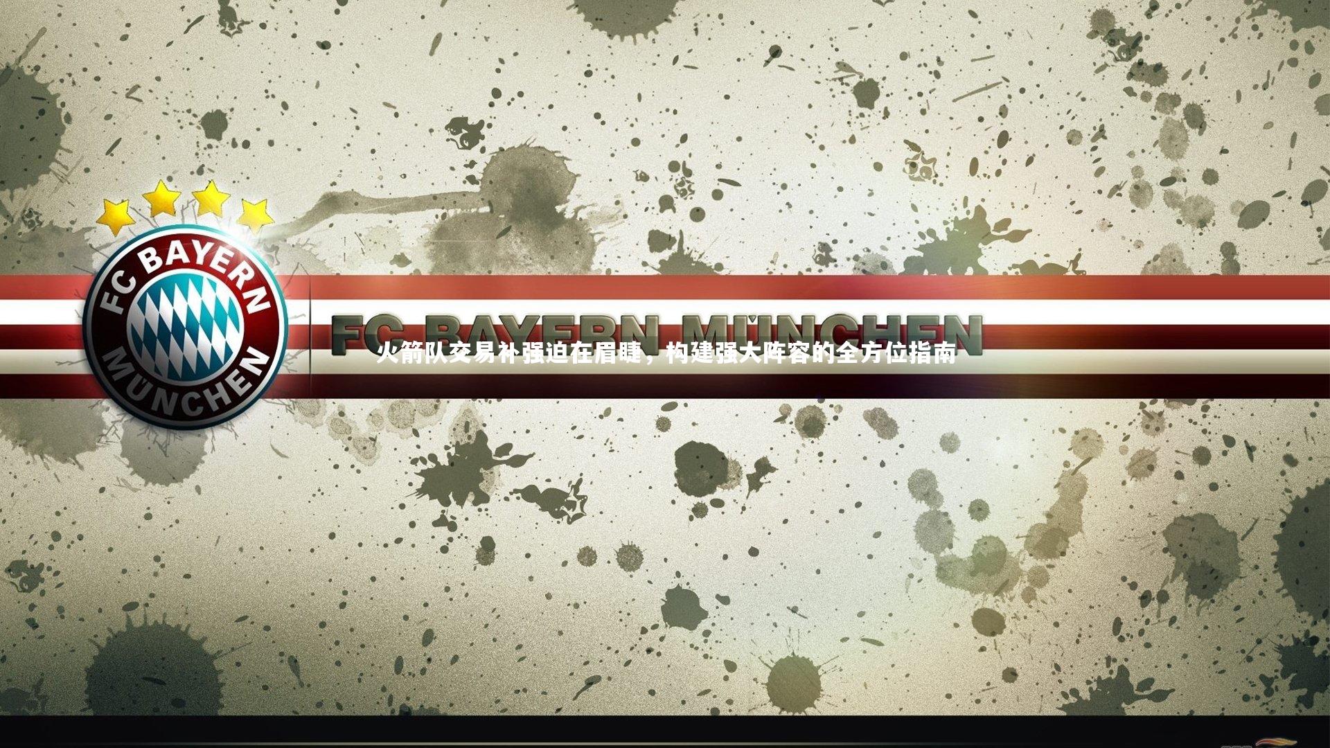 火箭队交易补强迫在眉睫，构建强大阵容的全方位指南