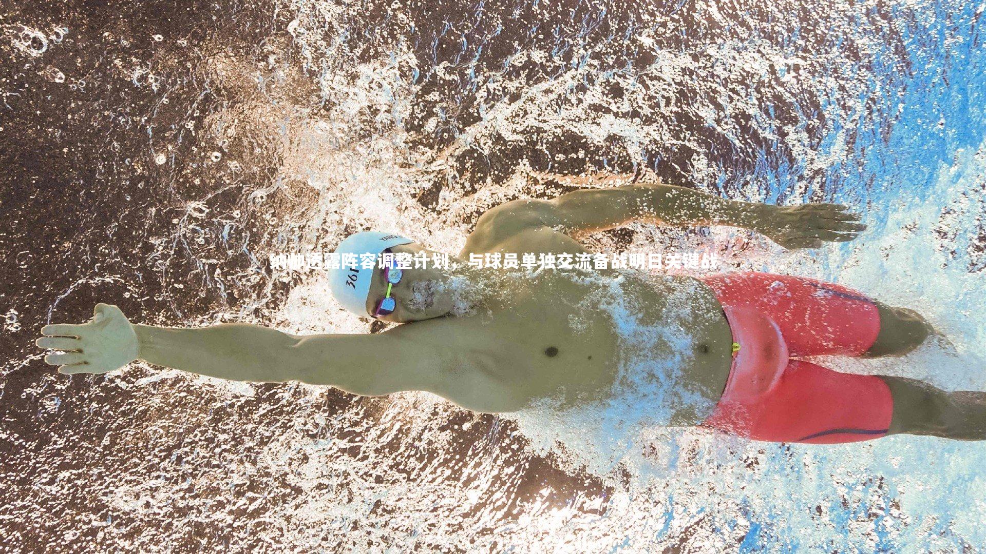 纳帅透露阵容调整计划，与球员单独交流备战明日关键战