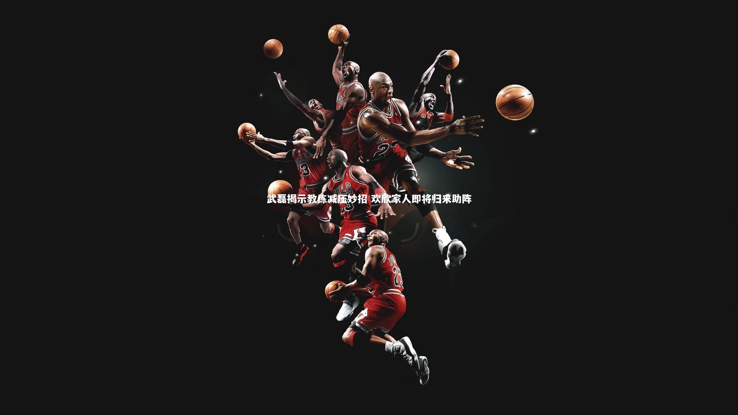 武磊揭示教练减压妙招 欢欣家人即将归来助阵