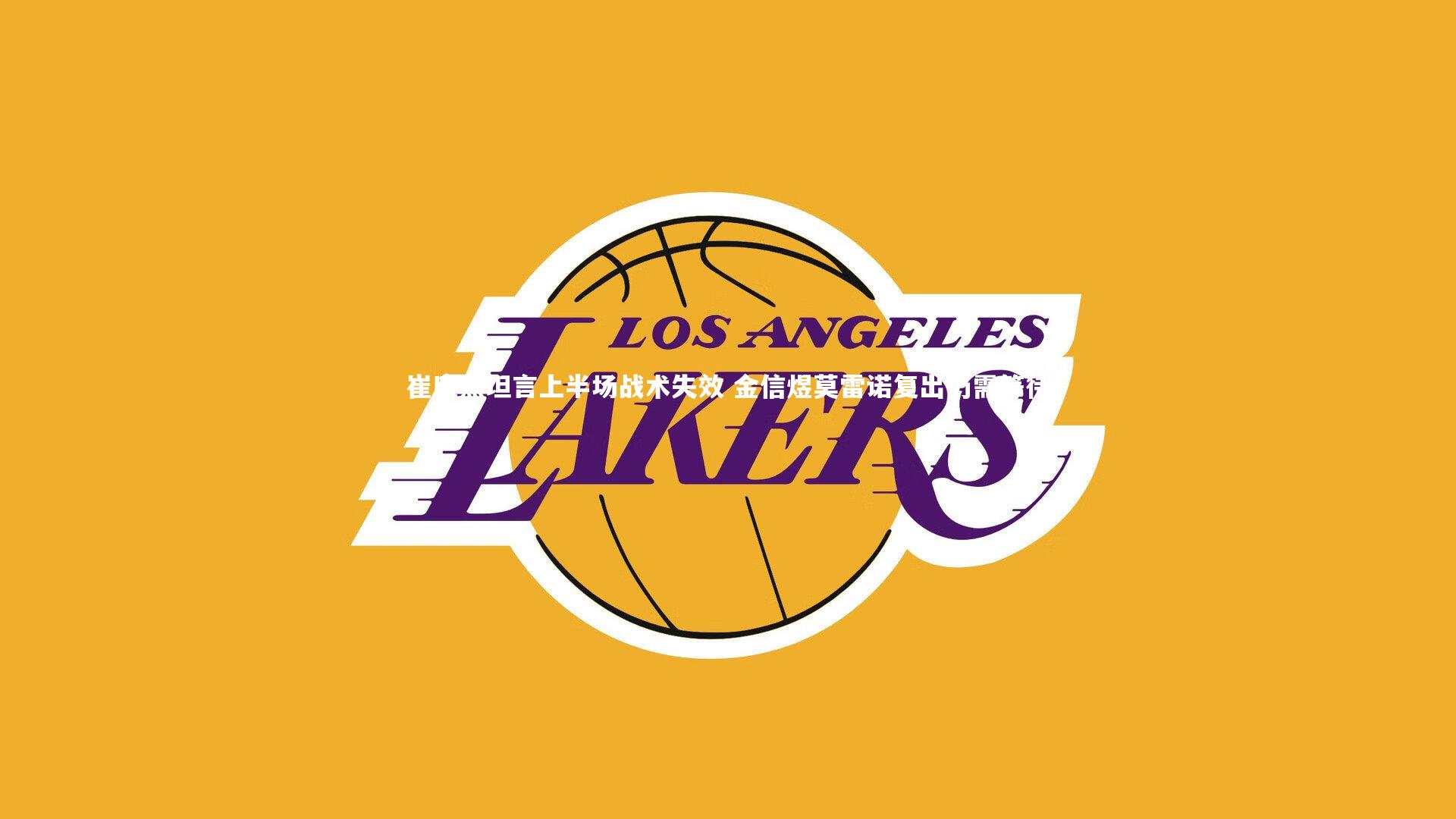 崔康熙坦言上半场战术失效 金信煜莫雷诺复出仍需等待